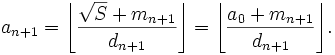 a_{n+1} =\left\lfloor\frac{\sqrt{S}+m_{n+1}}{d_{n+1}}\right\rfloor =\left\lfloor\frac{a_0+m_{n+1}}{d_{n+1}}\right\rfloor\!.